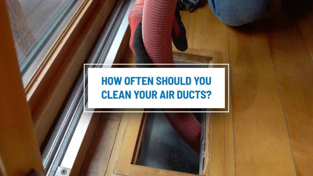 how often should you have your air ducts cleaned